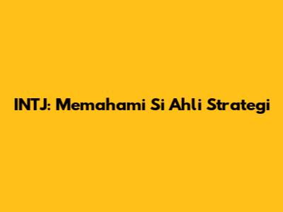 INTJ: Memahami Si 'Ahli Strategi'