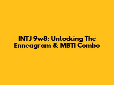 INTJ 9w8: Unlocking The Enneagram & MBTI Combo