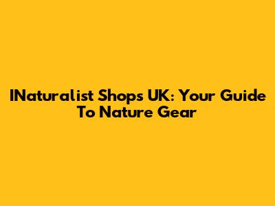 INaturalist Shops UK: Your Guide To Nature Gear