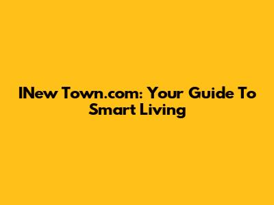 INew Town.com: Your Guide To Smart Living