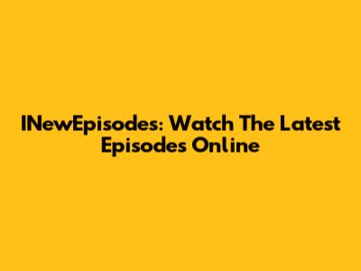 INewEpisodes: Watch The Latest Episodes Online