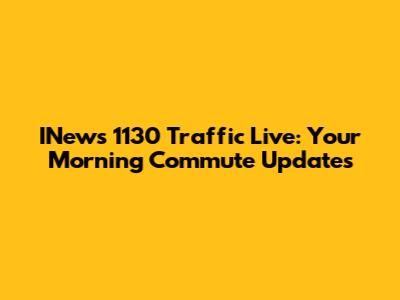 INews 1130 Traffic Live: Your Morning Commute Updates