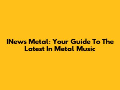 INews Metal: Your Guide To The Latest In Metal Music