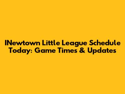 INewtown Little League Schedule Today: Game Times & Updates