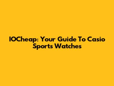 IOCheap: Your Guide To Casio Sports Watches