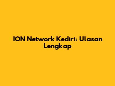 ION Network Kediri: Ulasan Lengkap