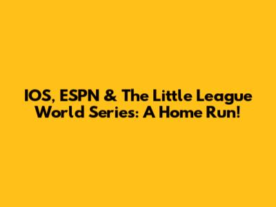 IOS, ESPN & The Little League World Series: A Home Run!