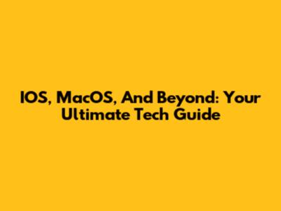 IOS, MacOS, And Beyond: Your Ultimate Tech Guide