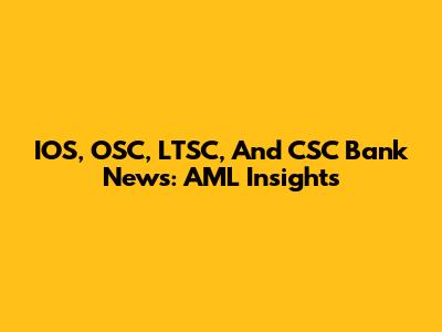 IOS, OSC, LTSC, And CSC Bank News: AML Insights