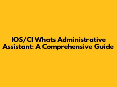 IOS/CI Whats Administrative Assistant: A Comprehensive Guide
