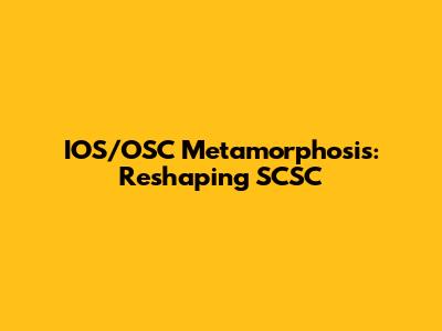 IOS/OSC Metamorphosis: Reshaping SCSC