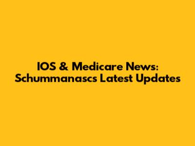 IOS & Medicare News: Schummanasc's Latest Updates