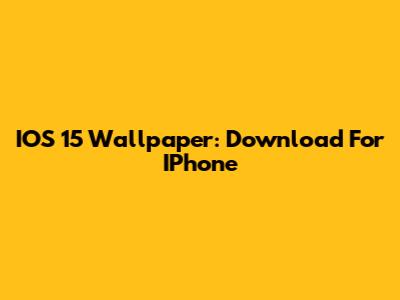 IOS 15 Wallpaper: Download For IPhone