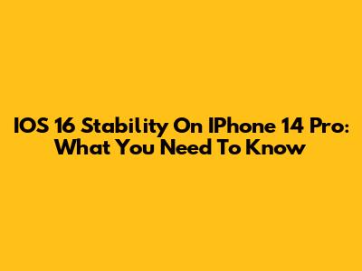 IOS 16 Stability On IPhone 14 Pro: What You Need To Know