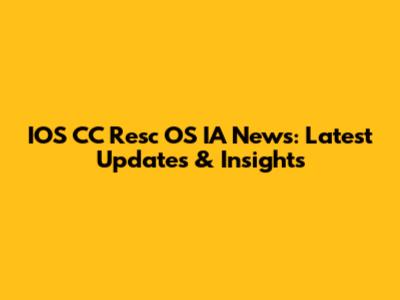 IOS CC Resc OS IA News: Latest Updates & Insights