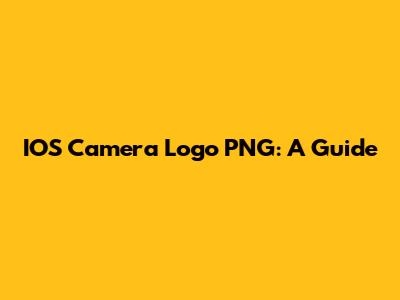 IOS Camera Logo PNG: A Guide