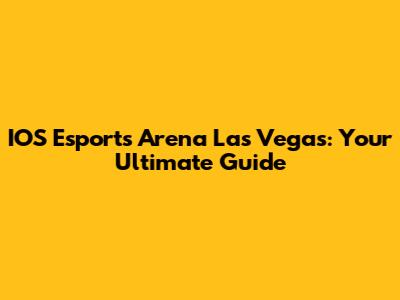 IOS Esports Arena Las Vegas: Your Ultimate Guide