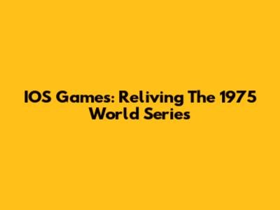 IOS Games: Reliving The 1975 World Series