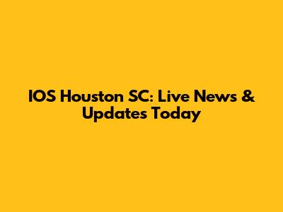 IOS Houston SC: Live News & Updates Today