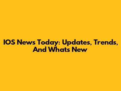 IOS News Today: Updates, Trends, And What's New