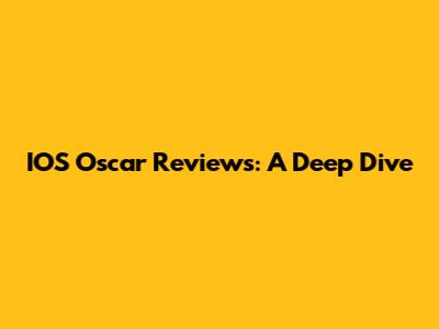 IOS Oscar Reviews: A Deep Dive