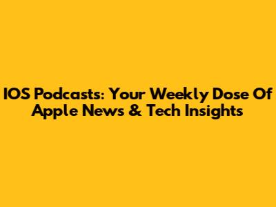 IOS Podcasts: Your Weekly Dose Of Apple News & Tech Insights