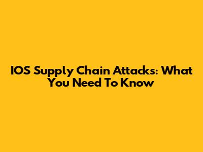 IOS Supply Chain Attacks: What You Need To Know
