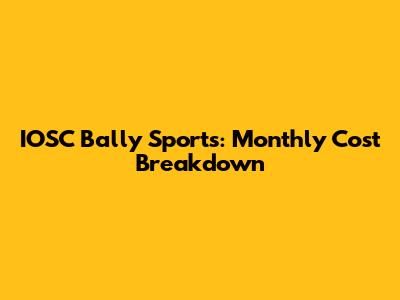 IOSC Bally Sports: Monthly Cost Breakdown