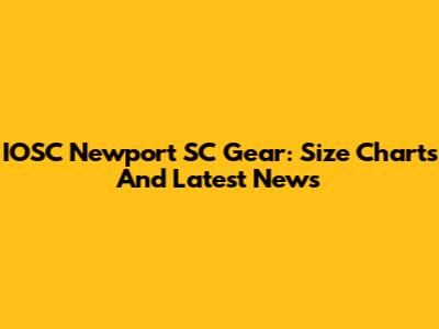 IOSC Newport SC Gear: Size Charts And Latest News