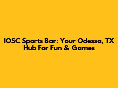 IOSC Sports Bar: Your Odessa, TX Hub For Fun & Games