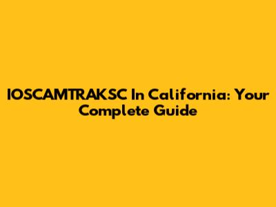 IOSCAMTRAKSC In California: Your Complete Guide