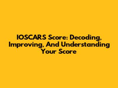 IOSCARS Score: Decoding, Improving, And Understanding Your Score