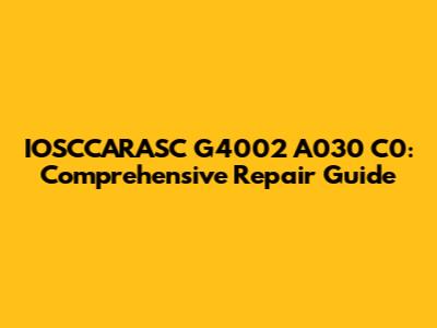 IOSCCARASC G4002 A030 C0: Comprehensive Repair Guide