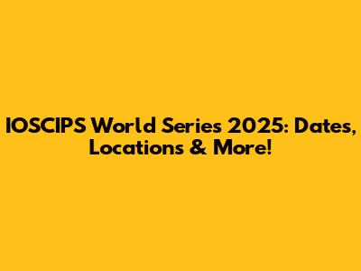 IOSCIPS World Series 2025: Dates, Locations & More!