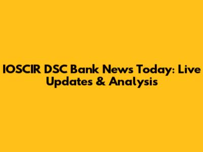 IOSCIR DSC Bank News Today: Live Updates & Analysis