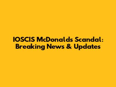 IOSCIS McDonald's Scandal: Breaking News & Updates