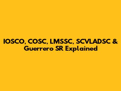 IOSCO, COSC, LMSSC, SCVLADSC & Guerrero SR Explained