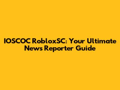 IOSCOC RobloxSC: Your Ultimate News Reporter Guide