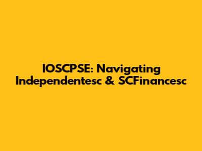 IOSCPSE: Navigating Independentesc & SCFinancesc