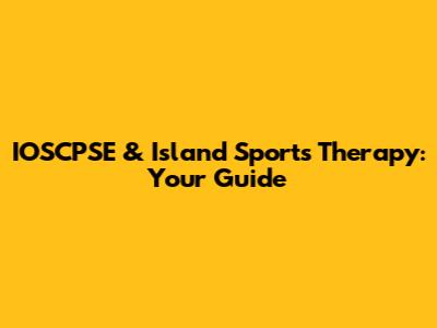IOSCPSE & Island Sports Therapy: Your Guide