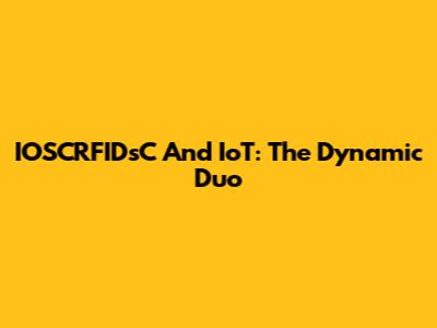 IOSCRFIDsC And IoT: The Dynamic Duo