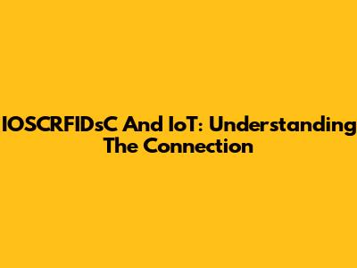 IOSCRFIDsC And IoT: Understanding The Connection