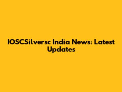 IOSCSilversc India News: Latest Updates