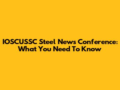 IOSCUSSC Steel News Conference: What You Need To Know