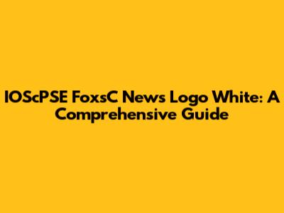IOScPSE FoxsC News Logo White: A Comprehensive Guide