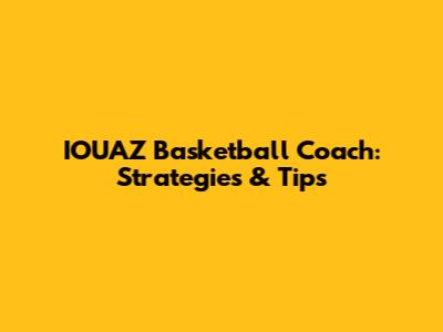 IOUAZ Basketball Coach: Strategies & Tips