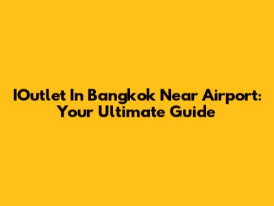 IOutlet In Bangkok Near Airport: Your Ultimate Guide
