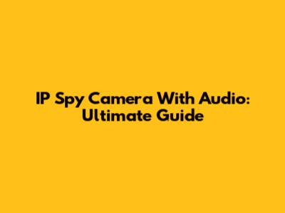 IP Spy Camera With Audio: Ultimate Guide