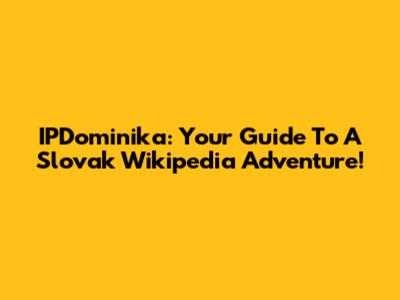 IPDominika: Your Guide To A Slovak Wikipedia Adventure!