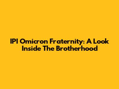 IPI Omicron Fraternity: A Look Inside The Brotherhood